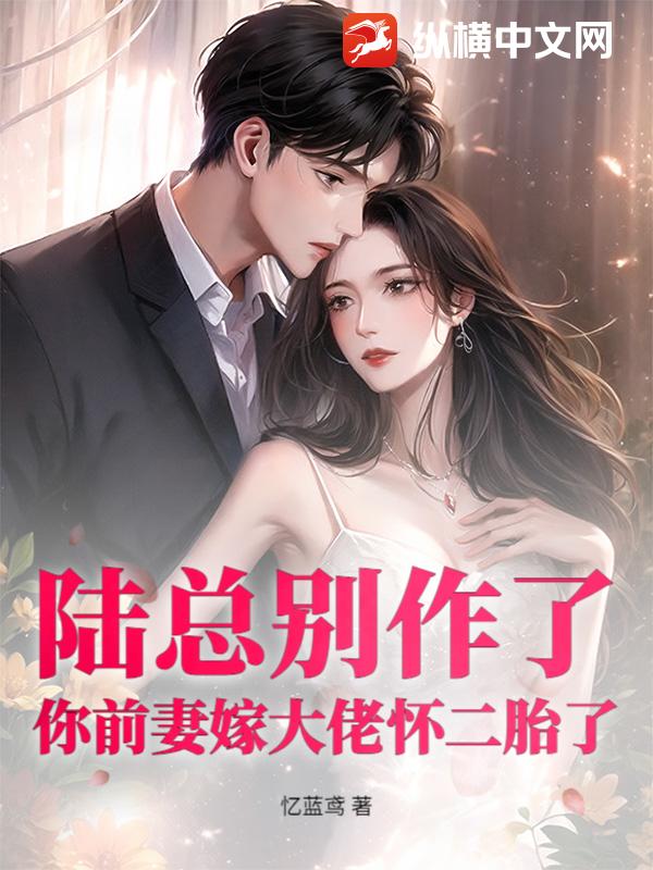 陆总别作了，你前妻嫁大佬怀二胎了