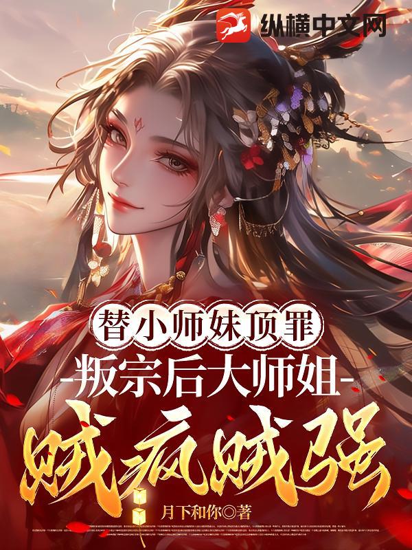 替小师妹顶罪，叛宗后大师姐贼疯贼强！