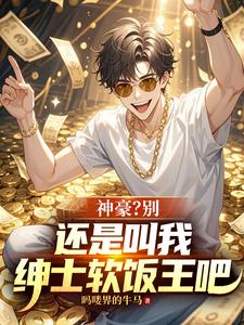 神豪？别，还是叫我绅士软饭王吧
